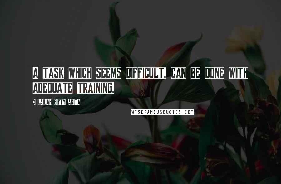 Lailah Gifty Akita Quotes: A task which seems difficult, can be done with adequate training.