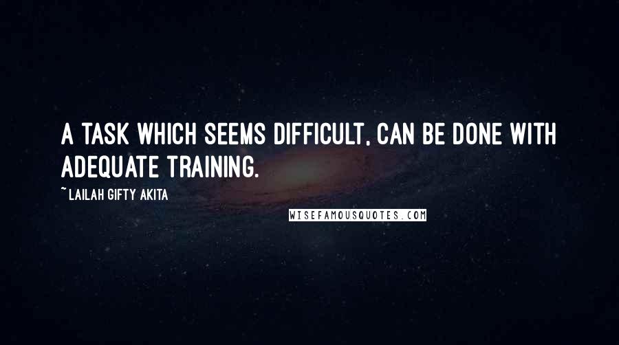 Lailah Gifty Akita Quotes: A task which seems difficult, can be done with adequate training.