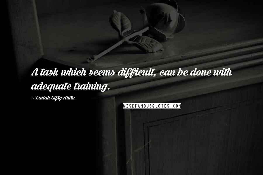 Lailah Gifty Akita Quotes: A task which seems difficult, can be done with adequate training.