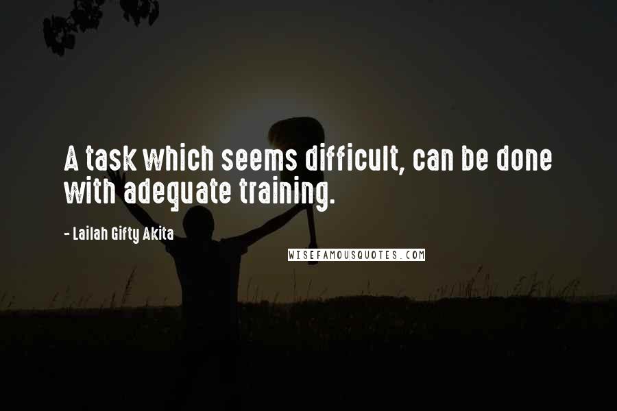 Lailah Gifty Akita Quotes: A task which seems difficult, can be done with adequate training.