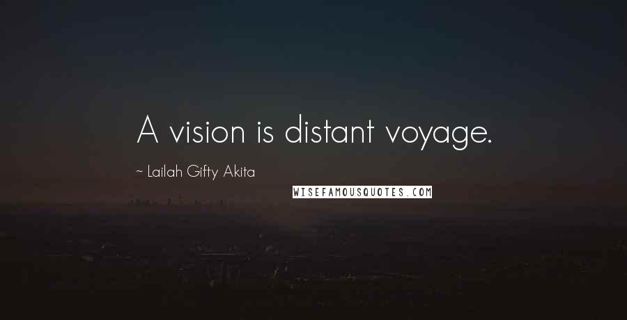 Lailah Gifty Akita Quotes: A vision is distant voyage.