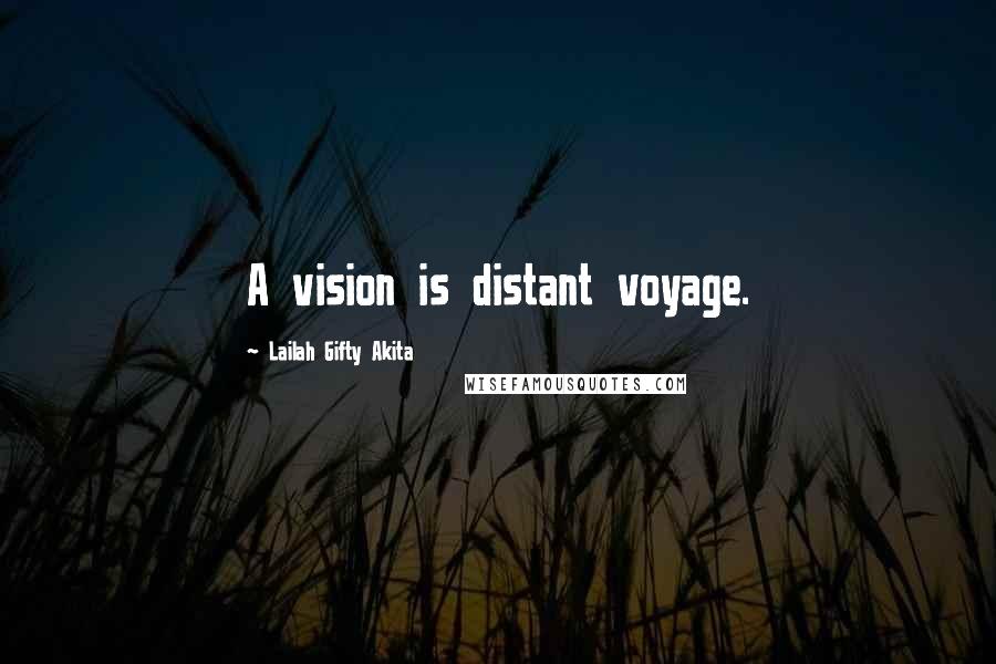 Lailah Gifty Akita Quotes: A vision is distant voyage.