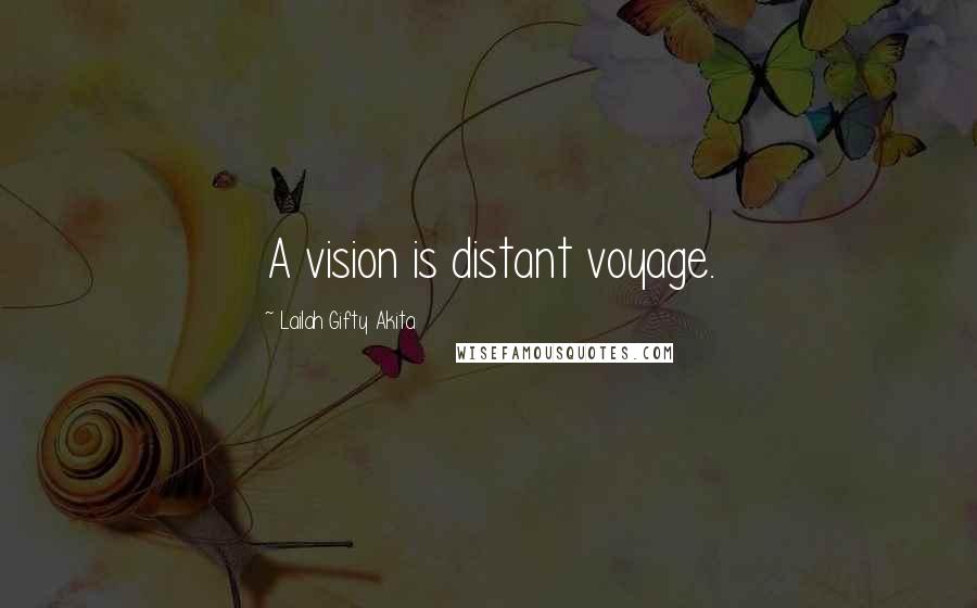 Lailah Gifty Akita Quotes: A vision is distant voyage.