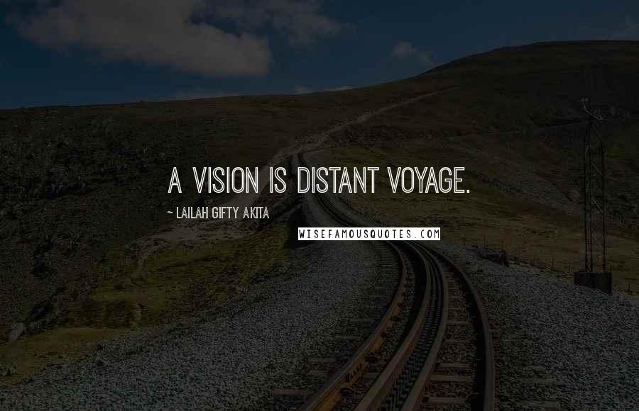 Lailah Gifty Akita Quotes: A vision is distant voyage.