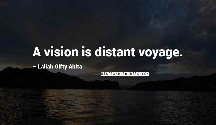 Lailah Gifty Akita Quotes: A vision is distant voyage.