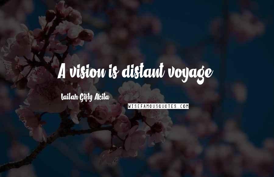 Lailah Gifty Akita Quotes: A vision is distant voyage.