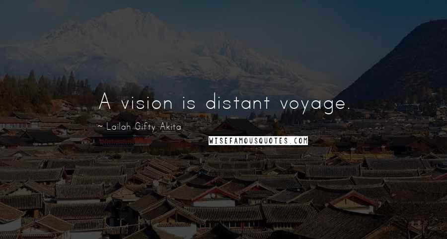 Lailah Gifty Akita Quotes: A vision is distant voyage.