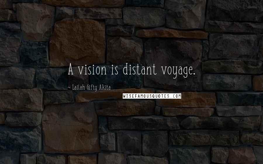 Lailah Gifty Akita Quotes: A vision is distant voyage.