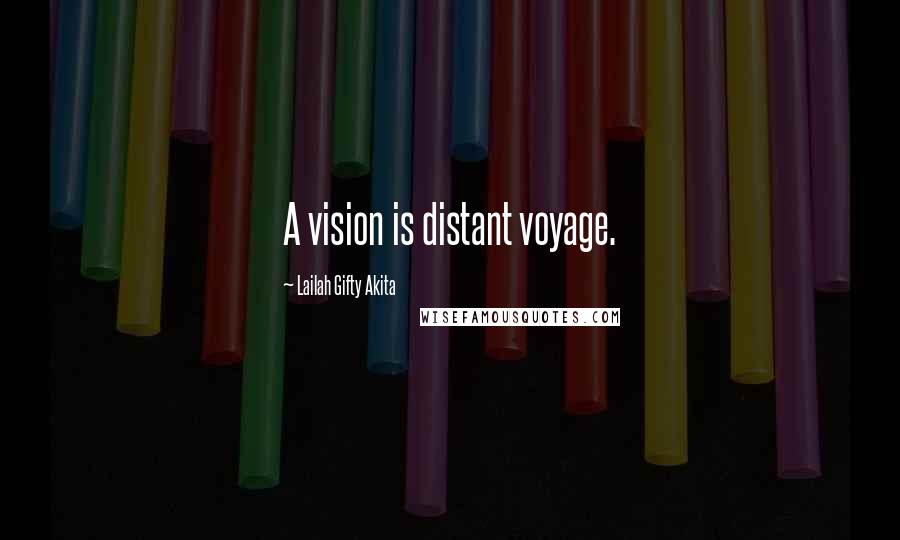 Lailah Gifty Akita Quotes: A vision is distant voyage.