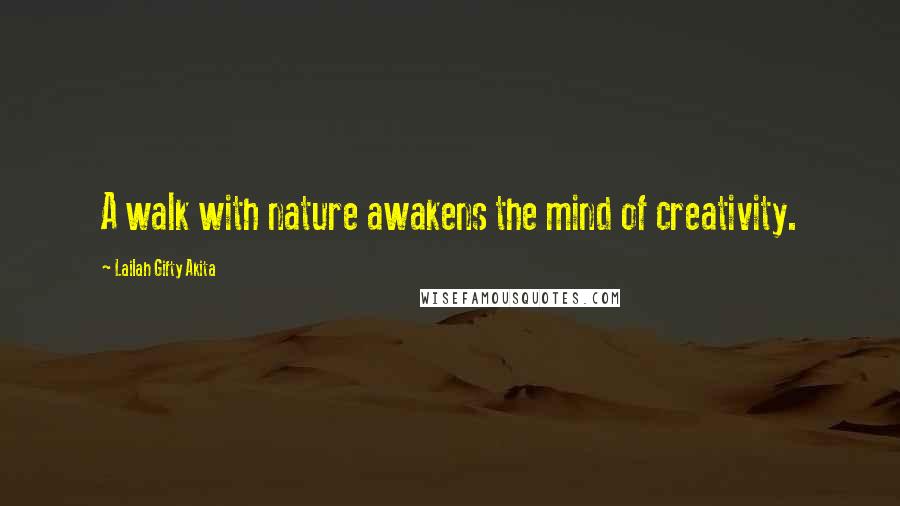 Lailah Gifty Akita Quotes: A walk with nature awakens the mind of creativity.