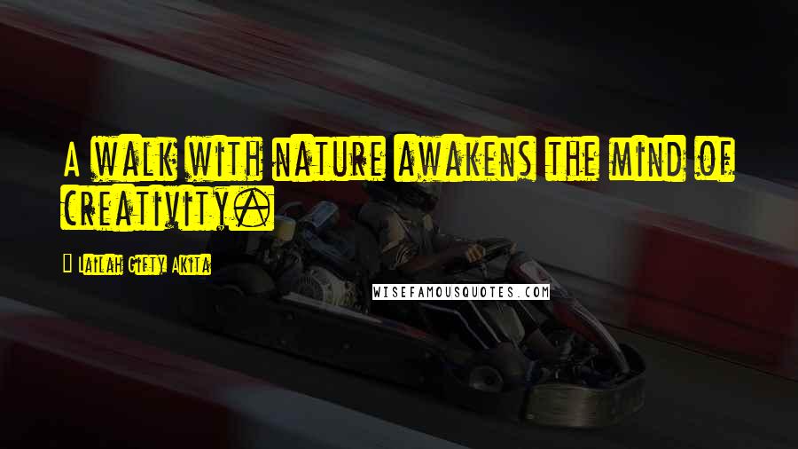 Lailah Gifty Akita Quotes: A walk with nature awakens the mind of creativity.