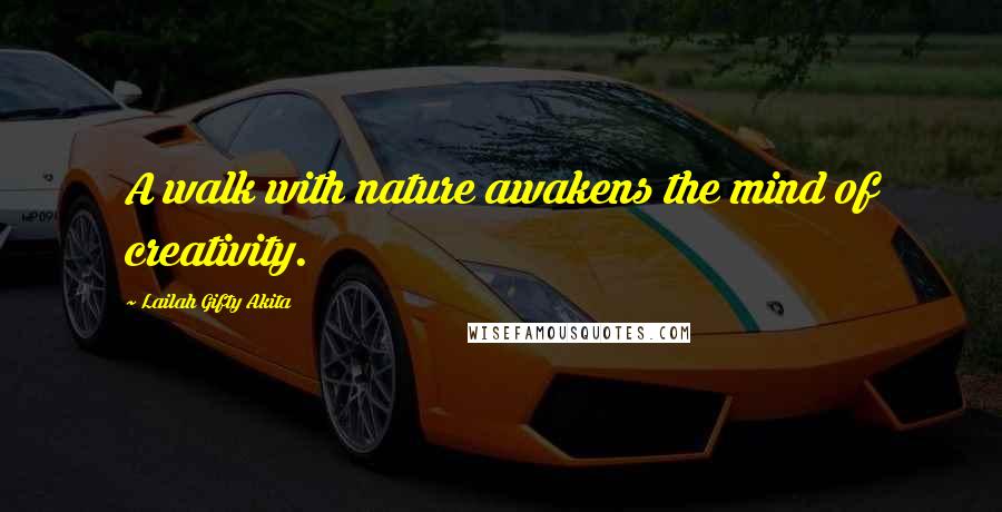 Lailah Gifty Akita Quotes: A walk with nature awakens the mind of creativity.