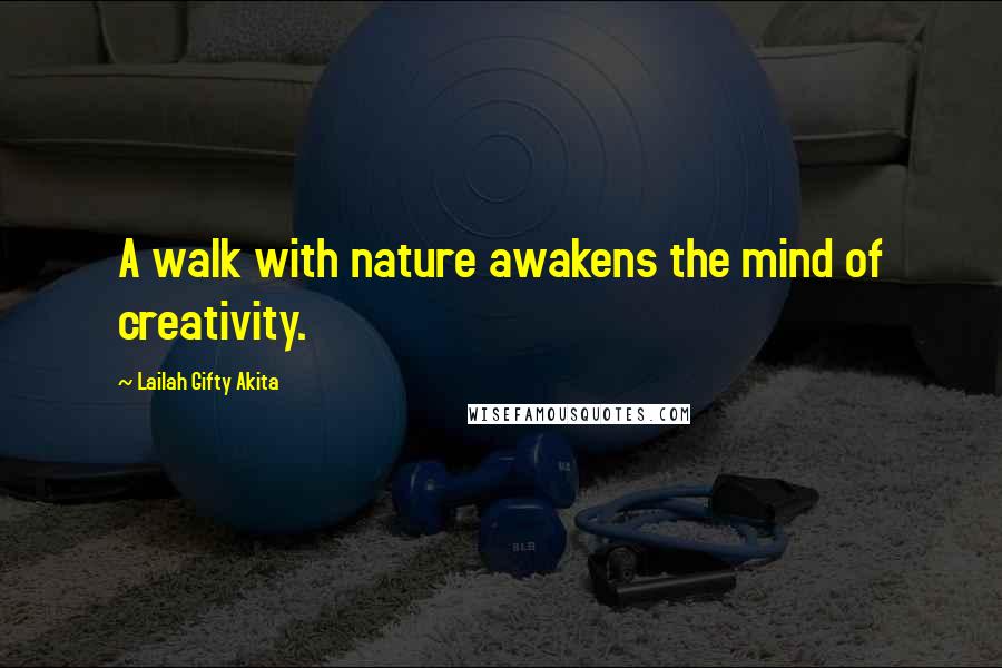 Lailah Gifty Akita Quotes: A walk with nature awakens the mind of creativity.