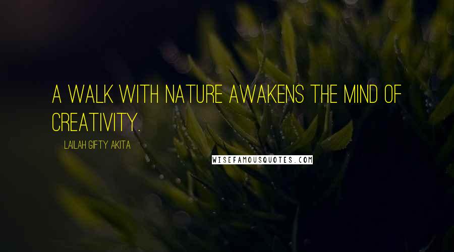 Lailah Gifty Akita Quotes: A walk with nature awakens the mind of creativity.