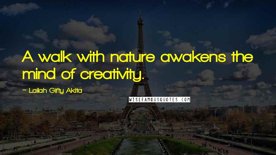 Lailah Gifty Akita Quotes: A walk with nature awakens the mind of creativity.