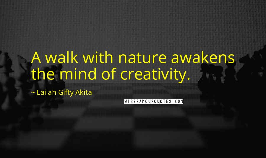 Lailah Gifty Akita Quotes: A walk with nature awakens the mind of creativity.