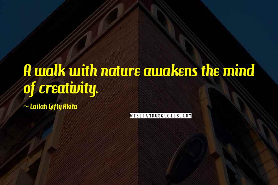 Lailah Gifty Akita Quotes: A walk with nature awakens the mind of creativity.