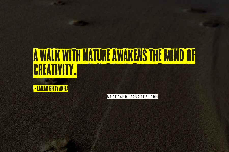 Lailah Gifty Akita Quotes: A walk with nature awakens the mind of creativity.