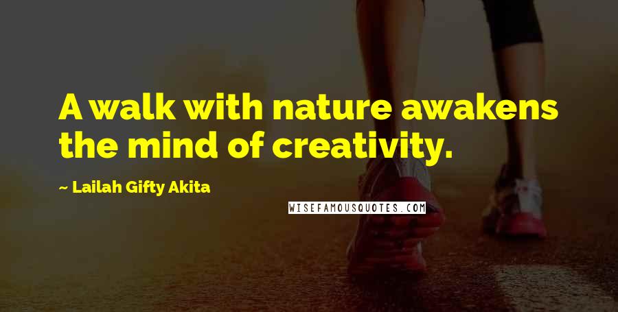 Lailah Gifty Akita Quotes: A walk with nature awakens the mind of creativity.