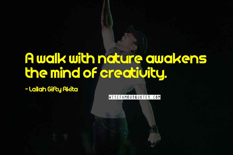 Lailah Gifty Akita Quotes: A walk with nature awakens the mind of creativity.