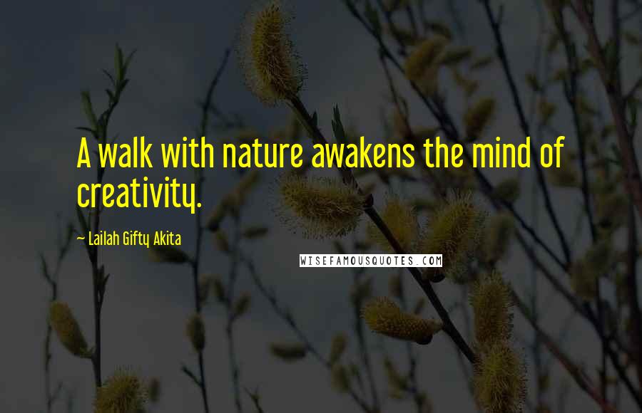 Lailah Gifty Akita Quotes: A walk with nature awakens the mind of creativity.