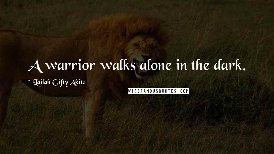 Lailah Gifty Akita Quotes: A warrior walks alone in the dark.