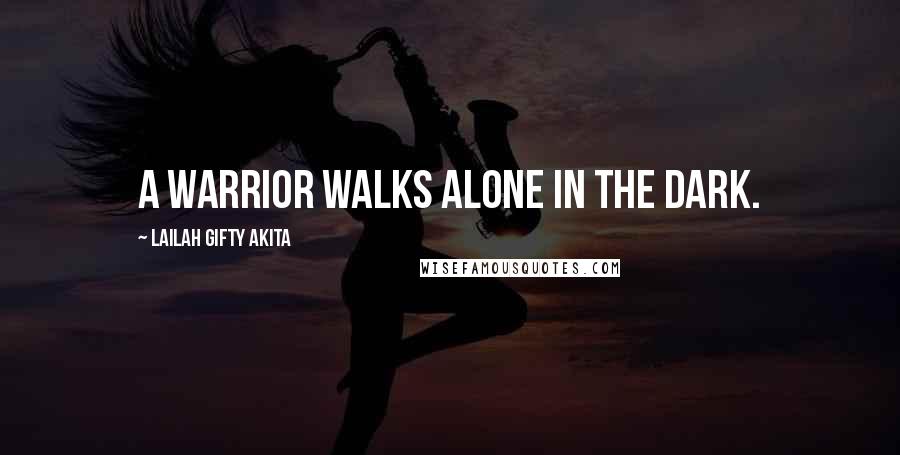 Lailah Gifty Akita Quotes: A warrior walks alone in the dark.