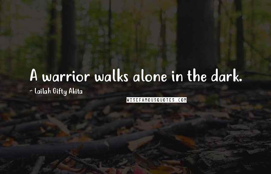 Lailah Gifty Akita Quotes: A warrior walks alone in the dark.