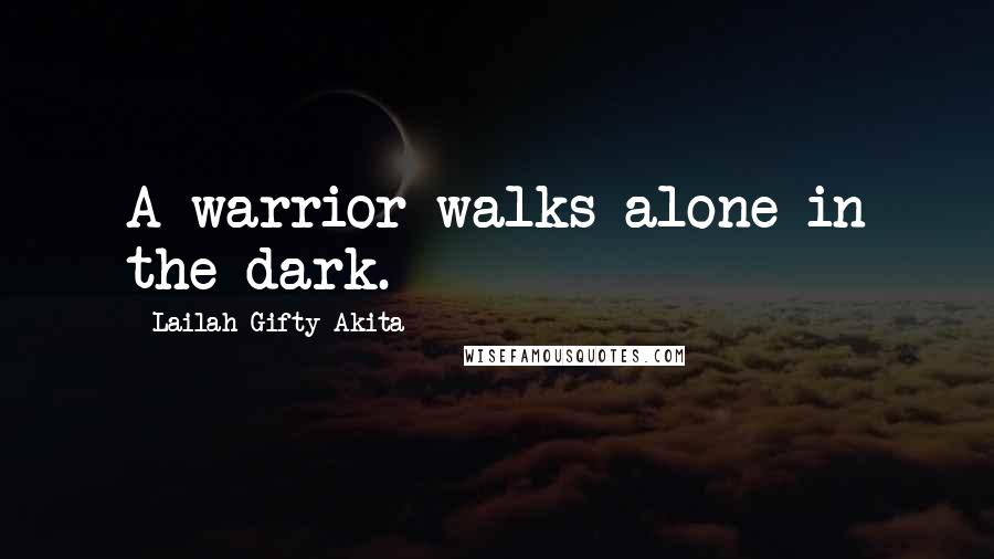 Lailah Gifty Akita Quotes: A warrior walks alone in the dark.