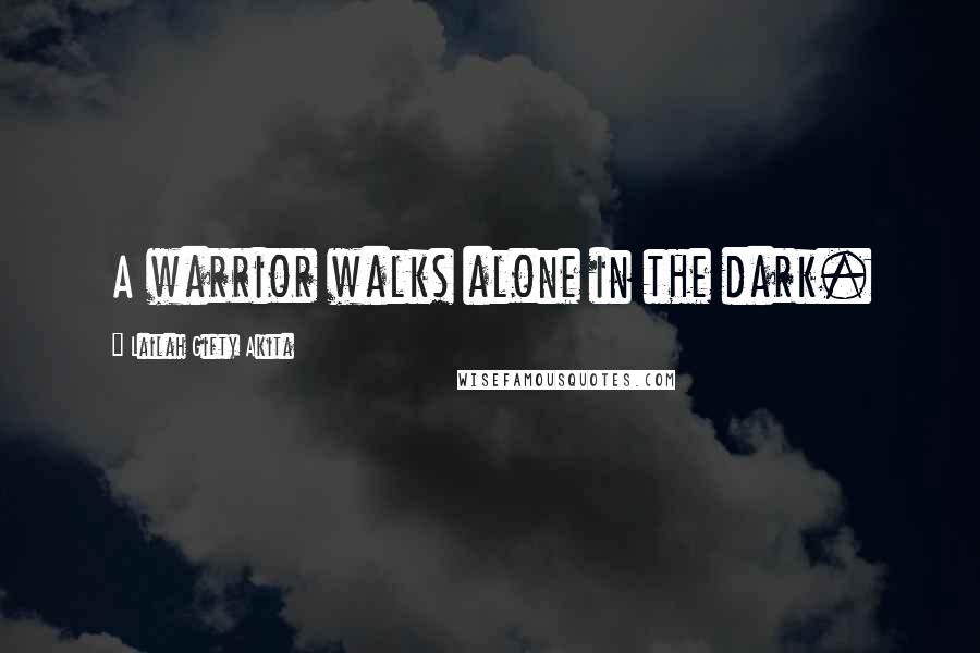 Lailah Gifty Akita Quotes: A warrior walks alone in the dark.