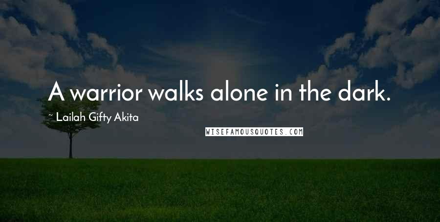 Lailah Gifty Akita Quotes: A warrior walks alone in the dark.