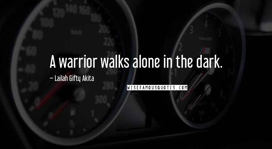 Lailah Gifty Akita Quotes: A warrior walks alone in the dark.