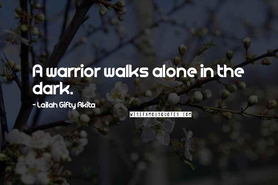 Lailah Gifty Akita Quotes: A warrior walks alone in the dark.