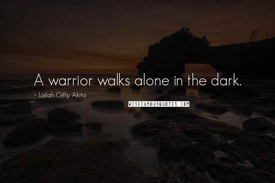 Lailah Gifty Akita Quotes: A warrior walks alone in the dark.