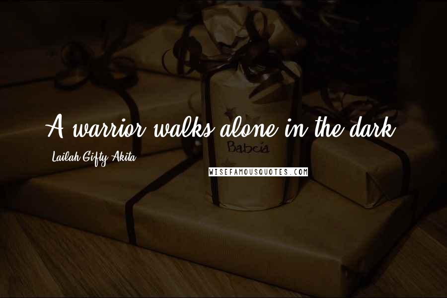 Lailah Gifty Akita Quotes: A warrior walks alone in the dark.