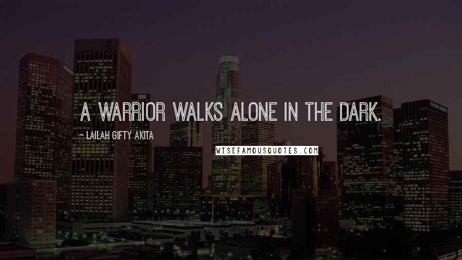 Lailah Gifty Akita Quotes: A warrior walks alone in the dark.