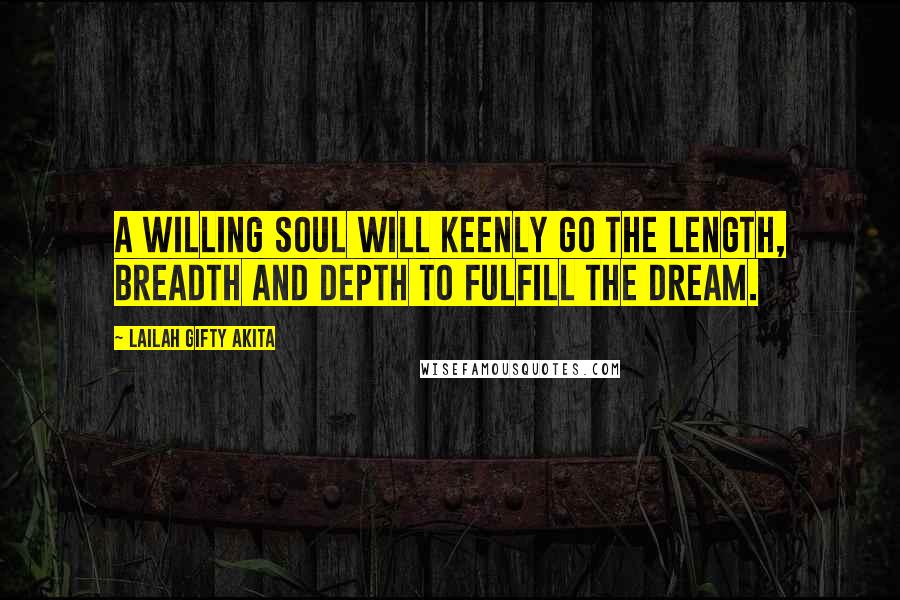 Lailah Gifty Akita Quotes: A willing soul will keenly go the length, breadth and depth to fulfill the dream.