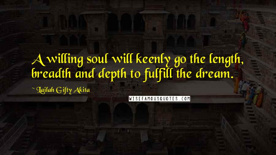 Lailah Gifty Akita Quotes: A willing soul will keenly go the length, breadth and depth to fulfill the dream.