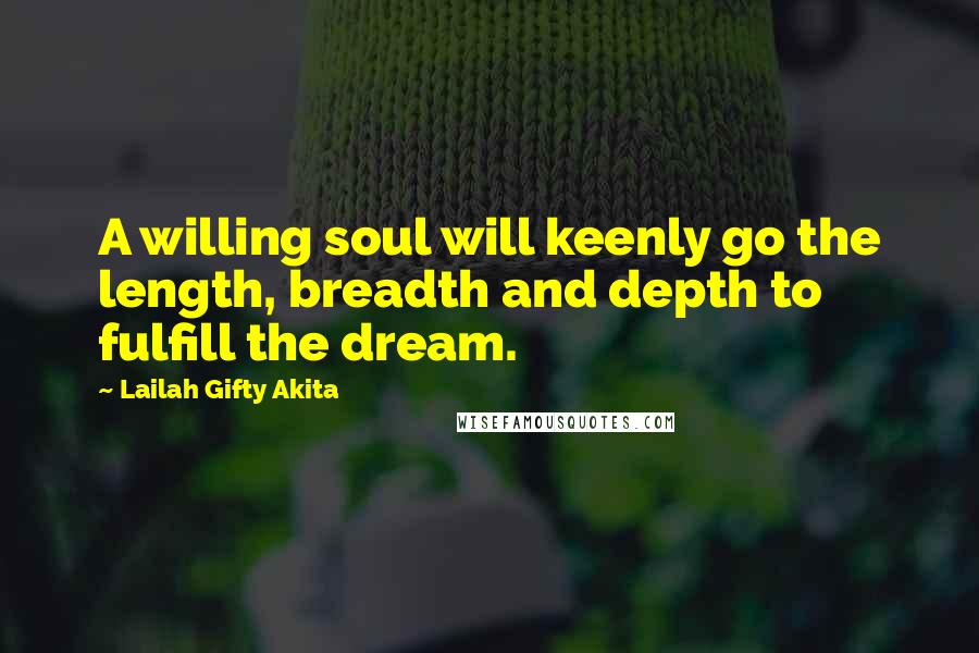 Lailah Gifty Akita Quotes: A willing soul will keenly go the length, breadth and depth to fulfill the dream.