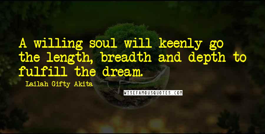 Lailah Gifty Akita Quotes: A willing soul will keenly go the length, breadth and depth to fulfill the dream.