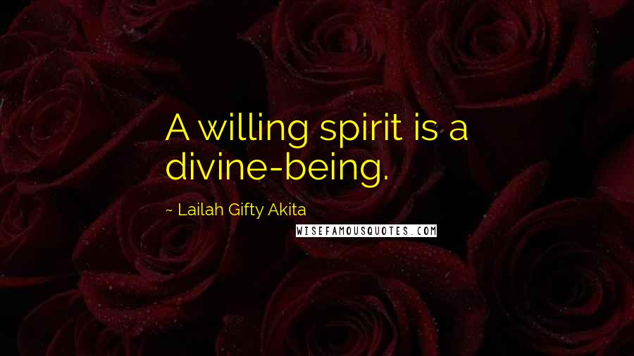 Lailah Gifty Akita Quotes: A willing spirit is a divine-being.