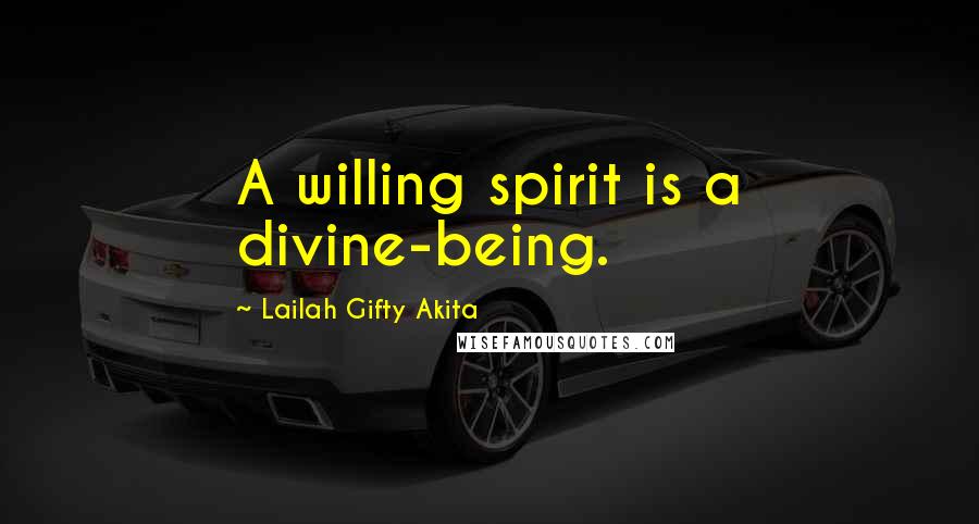 Lailah Gifty Akita Quotes: A willing spirit is a divine-being.