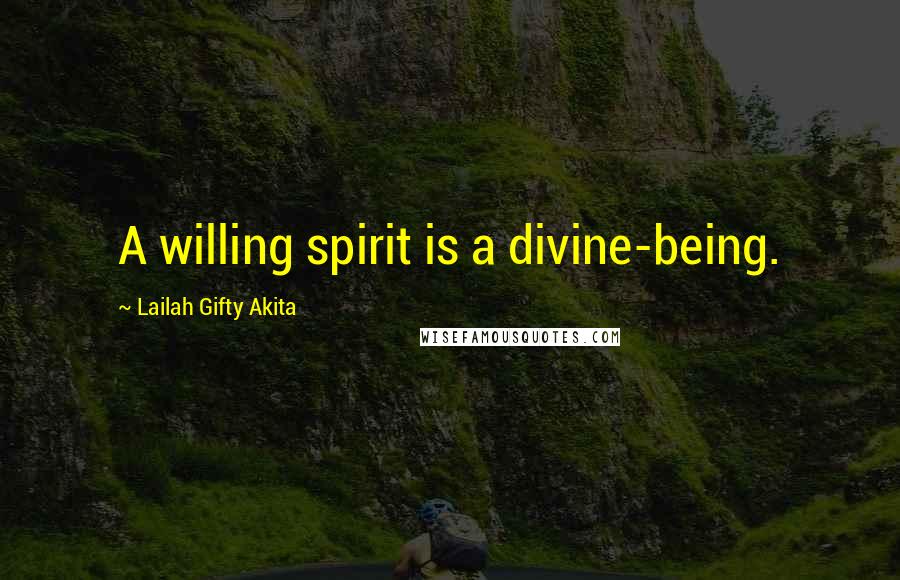 Lailah Gifty Akita Quotes: A willing spirit is a divine-being.