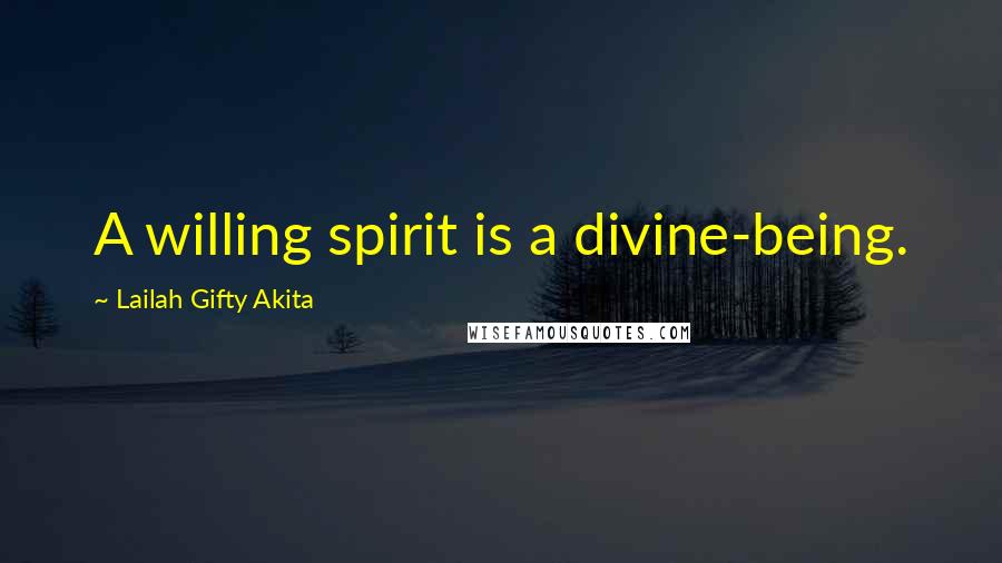 Lailah Gifty Akita Quotes: A willing spirit is a divine-being.