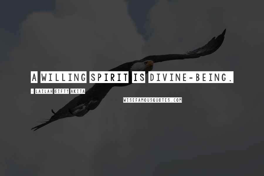 Lailah Gifty Akita Quotes: A willing spirit is divine-being.