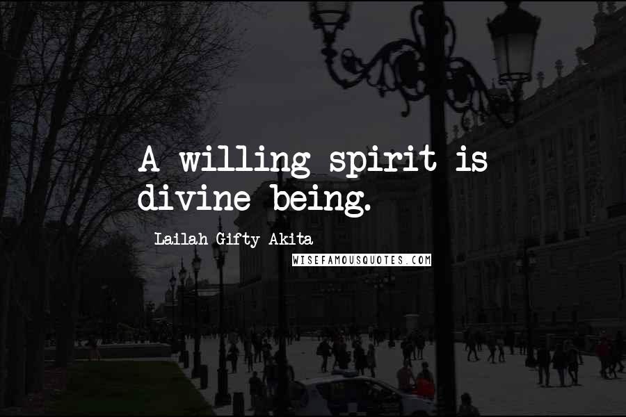 Lailah Gifty Akita Quotes: A willing spirit is divine-being.