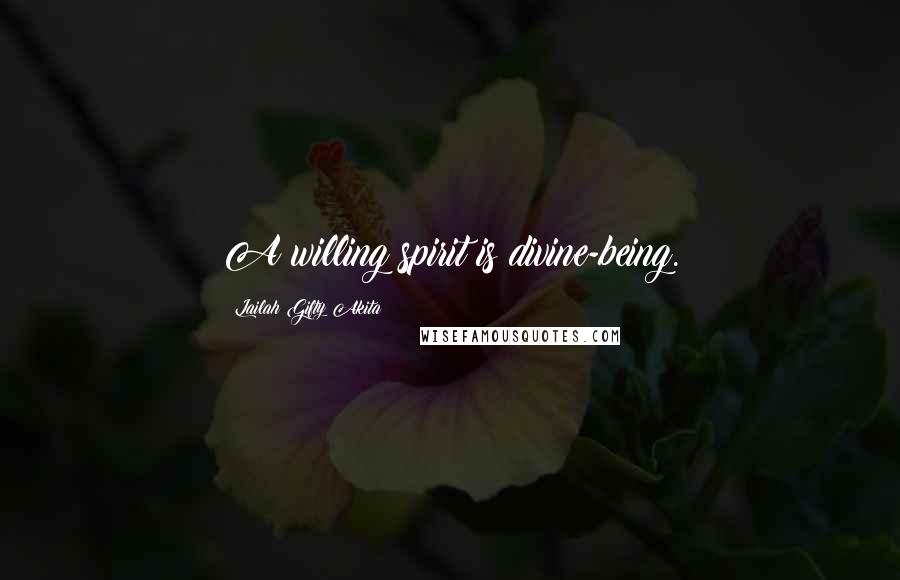 Lailah Gifty Akita Quotes: A willing spirit is divine-being.