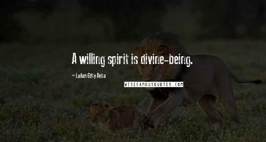 Lailah Gifty Akita Quotes: A willing spirit is divine-being.