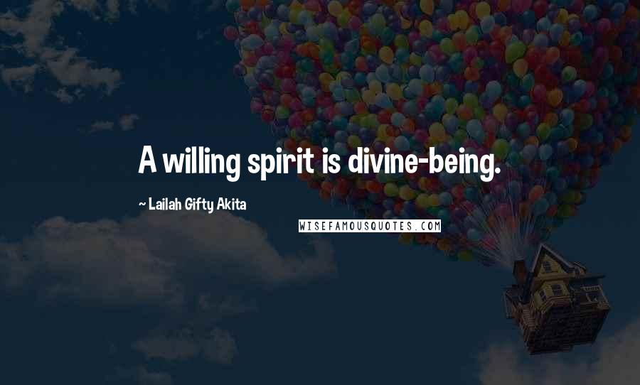 Lailah Gifty Akita Quotes: A willing spirit is divine-being.