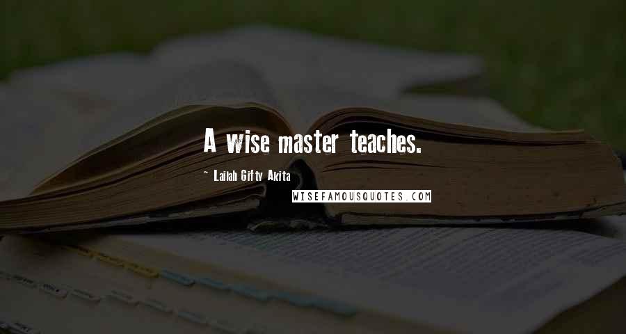 Lailah Gifty Akita Quotes: A wise master teaches.